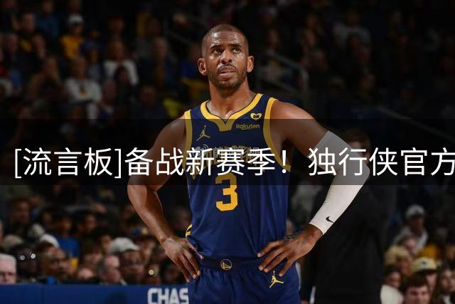 [流言板]备战新赛季！独行侠官方晒众将训练照：全队刻苦训练中